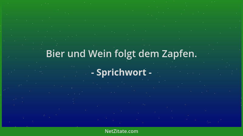 Sprichwort - Bier und Wein folgt dem Zapfen....