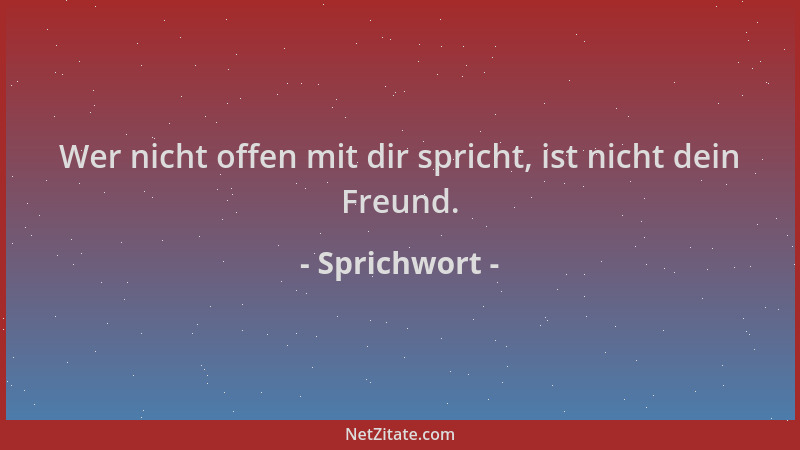 Sprichwort - Wer nicht offen mit dir spricht, ist nicht dein Freund....