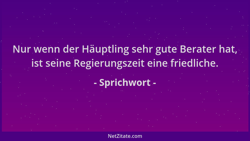Sprichwort - Nur wenn der Häuptling sehr gute Berater hat, ist seine Regierungszeit eine friedliche....