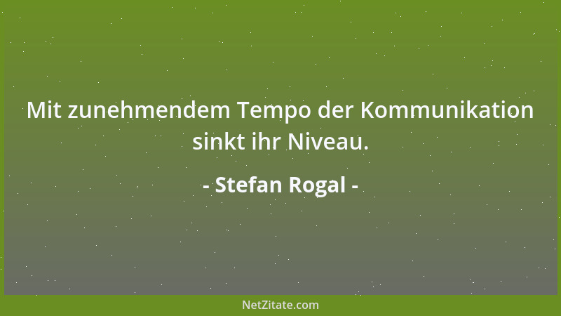 Stefan Rogal - Mit zunehmendem Tempo der Kommunikation sinkt ihr Niveau....