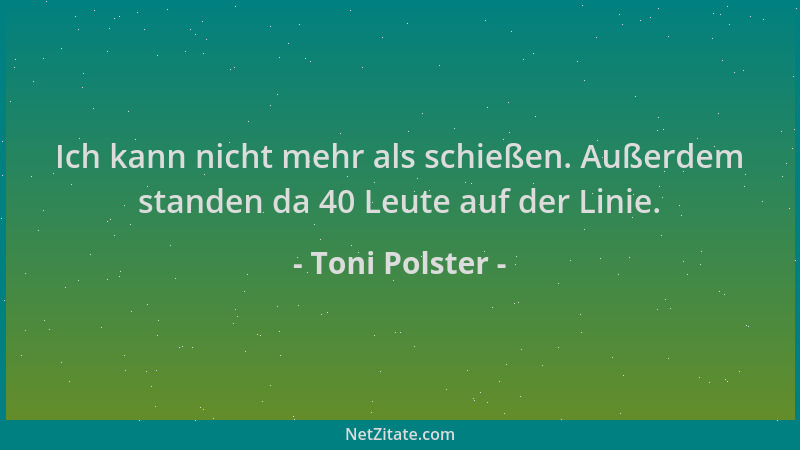 Toni Polster - Ich kann nicht mehr als schießen. Außerdem standen da 40 Leute auf der Linie....
