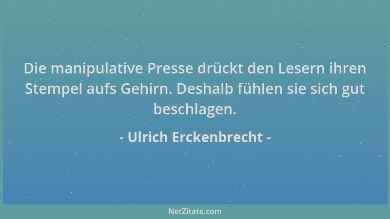 Ulrich Erckenbrecht - Die manipulative Presse drückt den Lesern ihren Stempel aufs Gehirn. Deshalb fühlen sie sich gut besc...