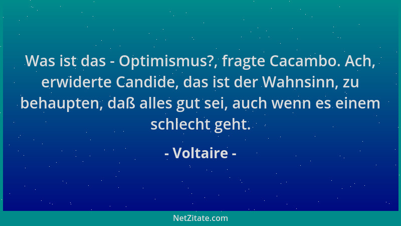 Voltaire - Was ist das - Optimismus?, fragte Cacambo. Ach, erwiderte Candide, das ist der Wahnsinn, zu behaupten, daß alles...