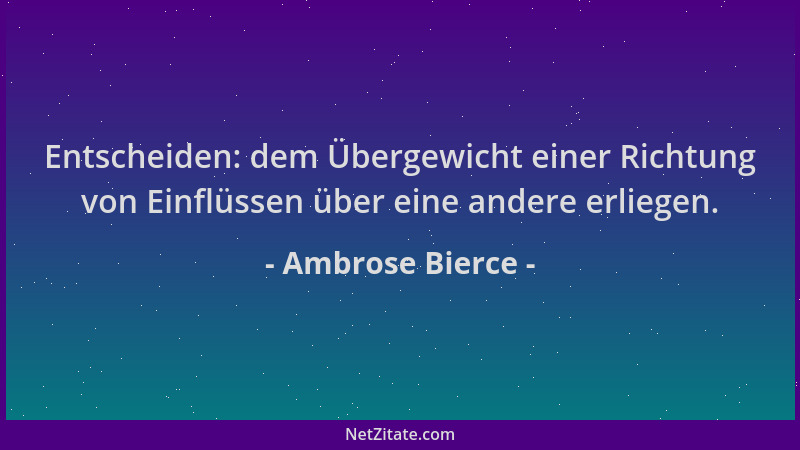 Ambrose Bierce - Entscheiden: dem Übergewicht einer Richtung von Einflüssen über eine andere erliegen....
