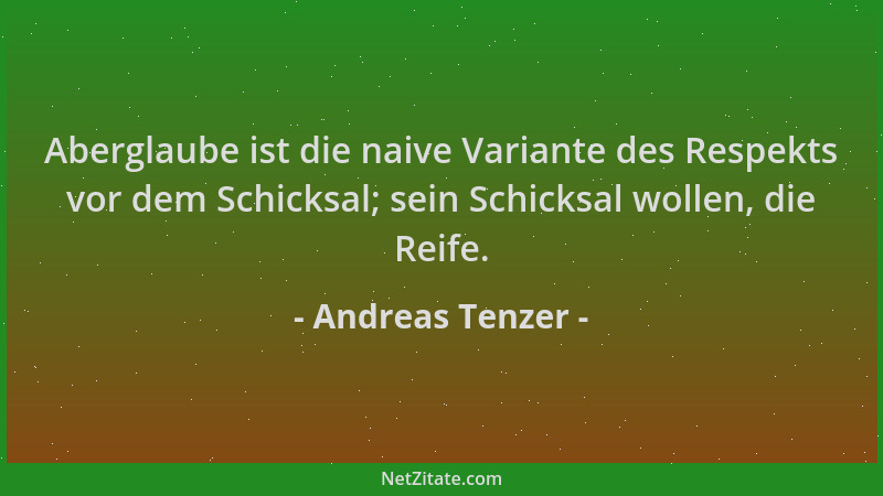 Andreas Tenzer - Aberglaube ist die naive Variante des Respekts vor dem Schicksal; sein Schicksal wollen, die Reife....