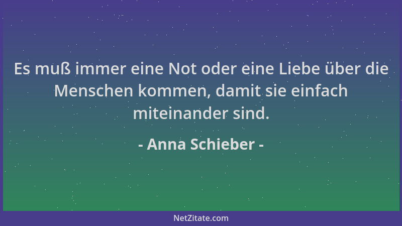 Anna Schieber - Es muß immer eine Not oder eine Liebe über die Menschen kommen, damit sie einfach miteinander sind....