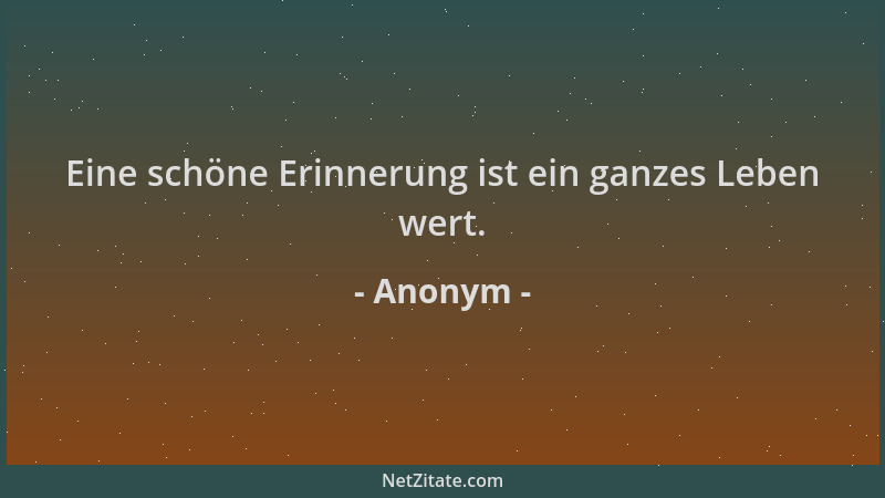 Anonym - Eine schöne Erinnerung ist ein ganzes Leben wert....