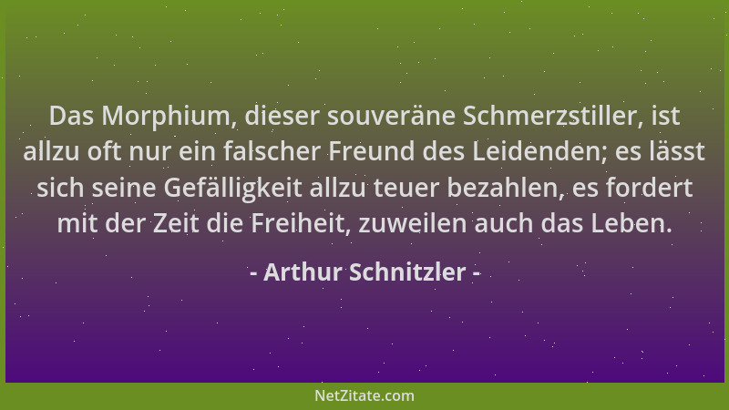 Arthur Schnitzler - Das Morphium, dieser souveräne Schmerzstiller, ist allzu oft nur ein falscher Freund des Leidenden; es...