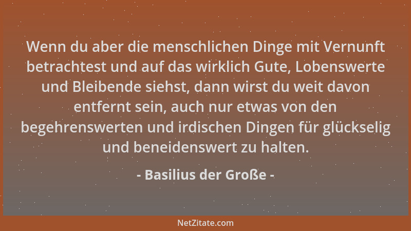 Basilius der Große - Wenn du aber die menschlichen Dinge mit Vernunft betrachtest und auf das wirklich Gute, Lobenswerte un...