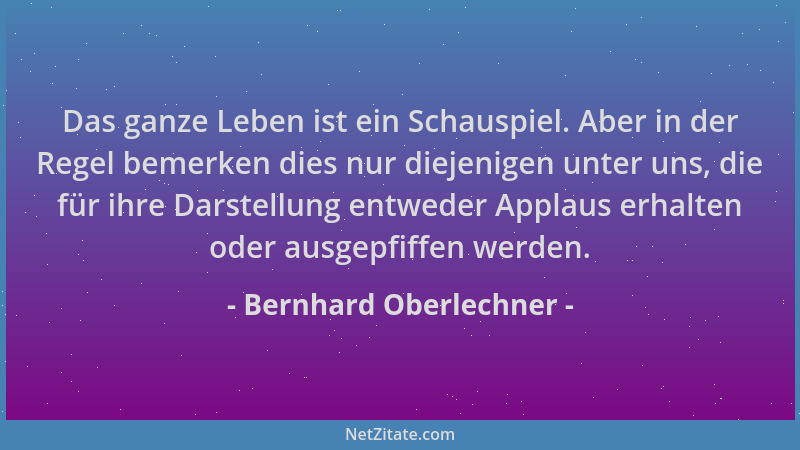 Bernhard Oberlechner - Das ganze Leben ist ein Schauspiel. Aber in der Regel bemerken dies nur diejenigen unter uns, die fü...