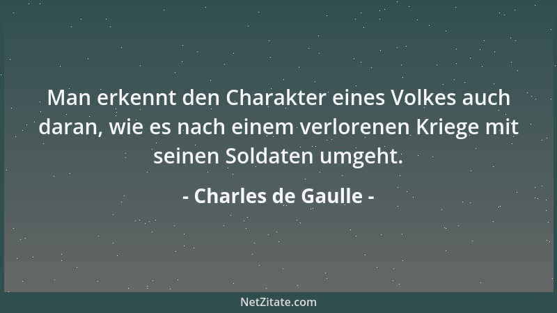 Charles de Gaulle - Man erkennt den Charakter eines Volkes auch daran, wie es nach einem verlorenen Kriege mit seinen Solda...