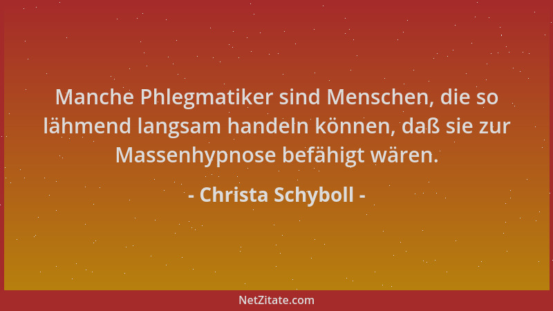 Christa Schyboll - Manche Phlegmatiker sind Menschen, die so lähmend langsam handeln können, daß sie zur Massenhypnose befä...
