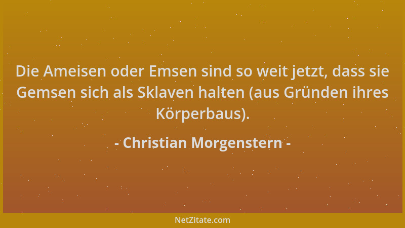 Christian Morgenstern - Die Ameisen oder Emsen sind so weit jetzt, dass sie Gemsen sich als Sklaven halten (aus Gründen ihr...