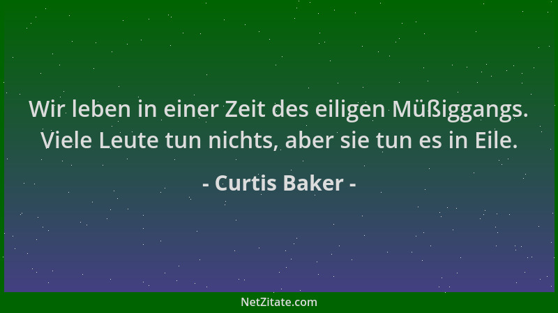 Curtis Baker - Wir leben in einer Zeit des eiligen Müßiggangs. Viele Leute tun nichts, aber sie tun es in Eile....