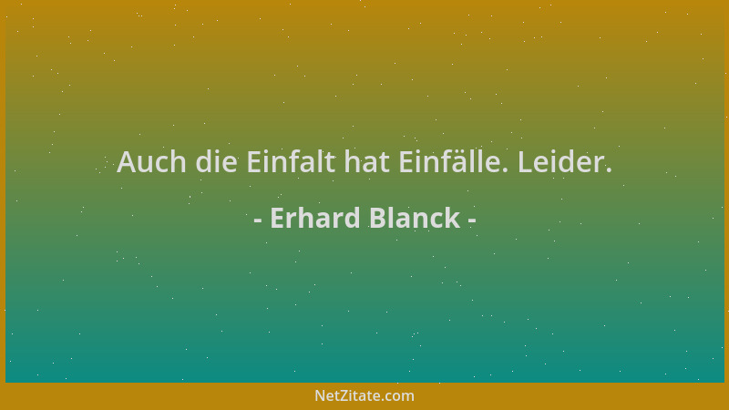 Erhard Blanck - Auch die Einfalt hat Einfälle. Leider....