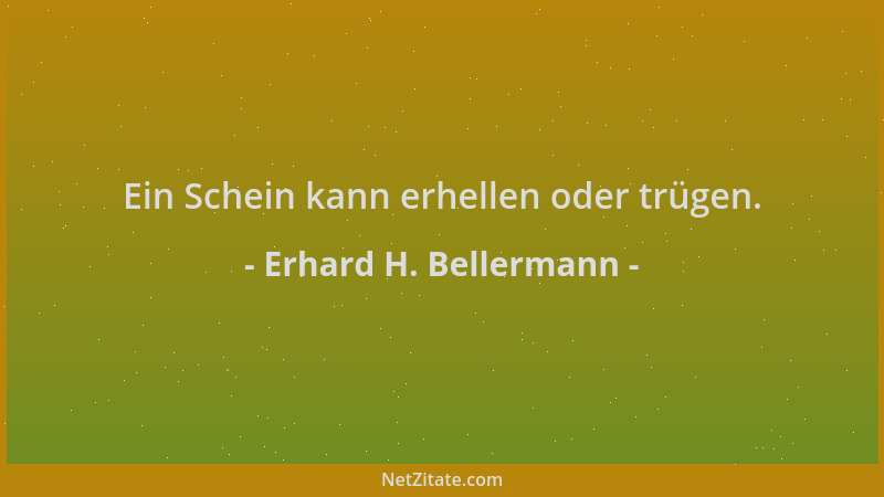 Erhard H. Bellermann - Ein Schein kann erhellen oder trügen....