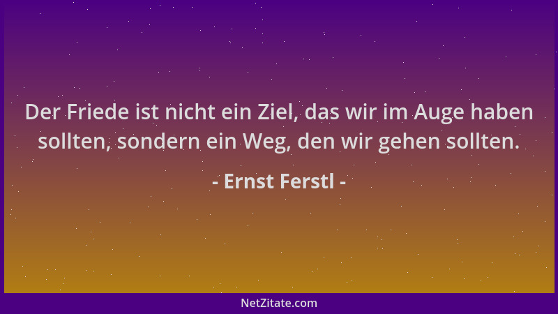 Ernst Ferstl - Der Friede ist nicht ein Ziel, das wir im Auge haben sollten, sondern ein Weg, den wir gehen sollten....
