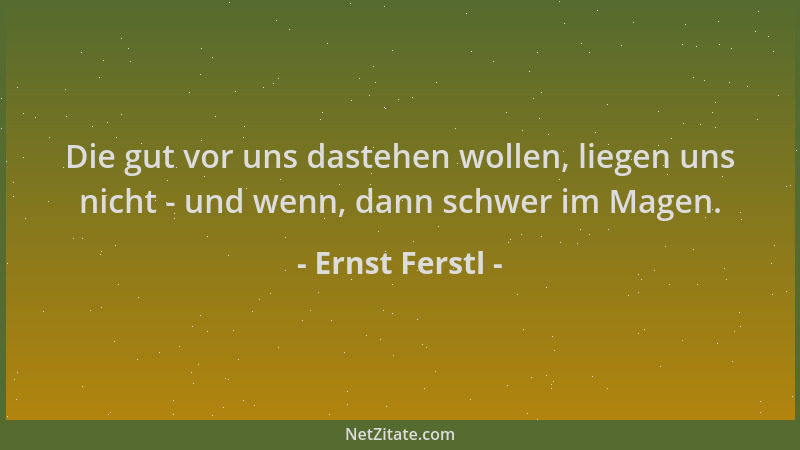 Ernst Ferstl - Die gut vor uns dastehen wollen, liegen uns nicht - und wenn, dann schwer im Magen....