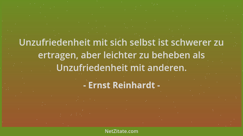 Ernst Reinhardt - Unzufriedenheit mit sich selbst ist schwerer zu ertragen, aber leichter zu beheben als Unzufriedenheit mi...