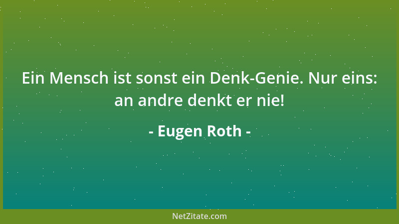 Eugen Roth - Ein Mensch ist sonst ein Denk-Genie. Nur eins: an andre denkt er nie!...