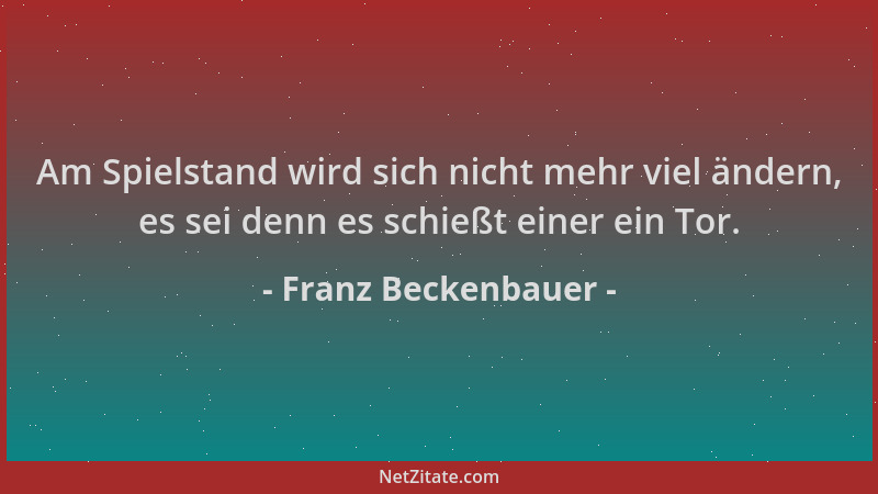 Franz Beckenbauer - Am Spielstand wird sich nicht mehr viel ändern, es sei denn es schießt einer ein Tor....
