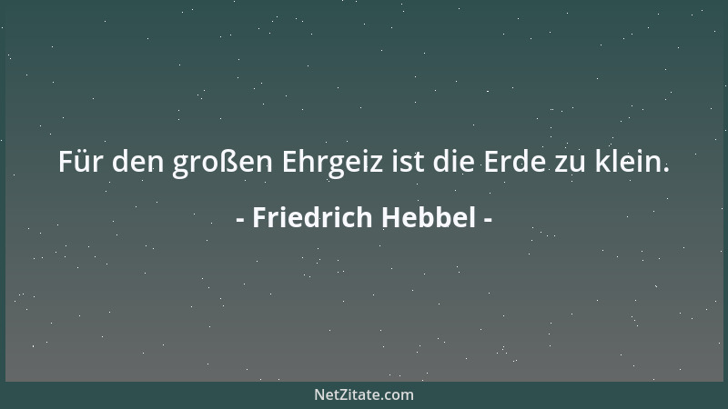 Friedrich Hebbel - Für den großen Ehrgeiz ist die Erde zu klein....