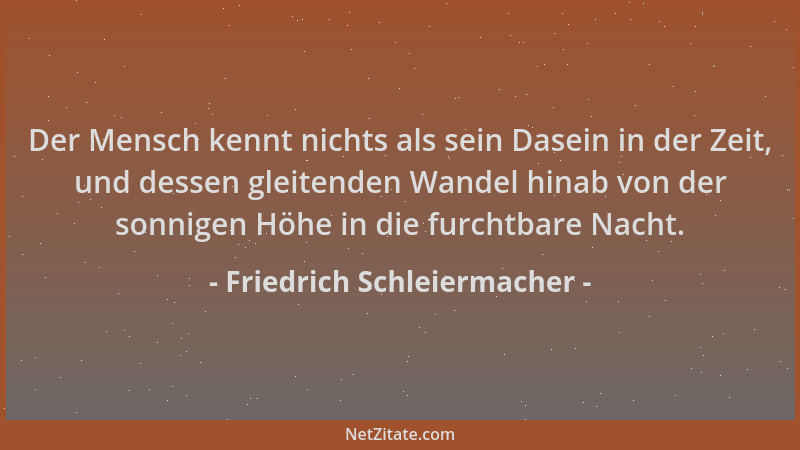 Friedrich Schleiermacher - Der Mensch kennt nichts als sein Dasein in der Zeit, und dessen gleitenden Wandel hinab von der...