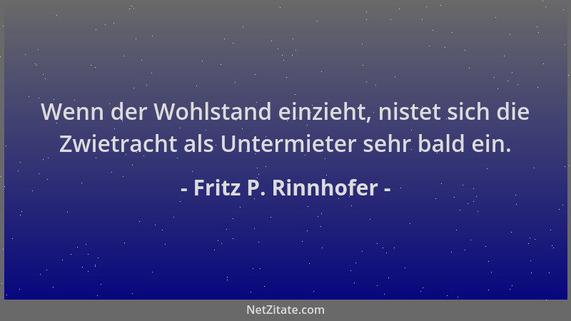Fritz P. Rinnhofer - Wenn der Wohlstand einzieht, nistet sich die Zwietracht als Untermieter sehr bald ein....
