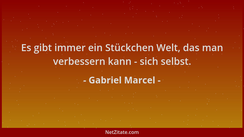 Gabriel Marcel - Es gibt immer ein Stückchen Welt, das man verbessern kann - sich selbst....
