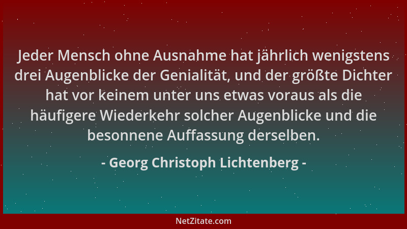 Georg Christoph Lichtenberg - Jeder Mensch ohne Ausnahme hat jährlich wenigstens drei Augenblicke der Genialität, und der g...