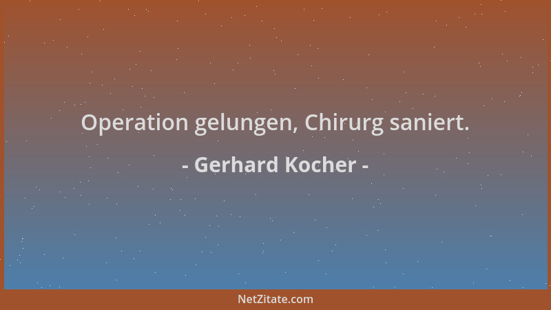 Gerhard Kocher - Operation gelungen, Chirurg saniert....