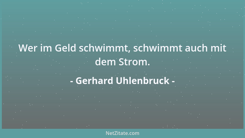 Gerhard Uhlenbruck - Wer im Geld schwimmt, schwimmt auch mit dem Strom....