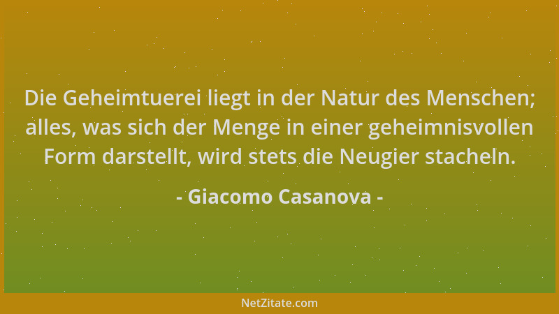 Giacomo Casanova - Die Geheimtuerei liegt in der Natur des Menschen; alles, was sich der Menge in einer geheimnisvollen For...