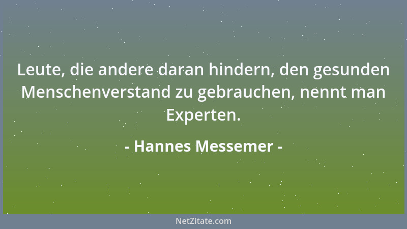 Hannes Messemer - Leute, die andere daran hindern, den gesunden Menschenverstand zu gebrauchen, nennt man Experten....