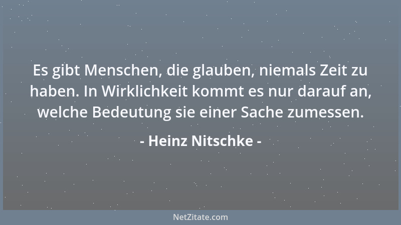 Heinz Nitschke - Es gibt Menschen, die glauben, niemals Zeit zu haben. In Wirklichkeit kommt es nur darauf an, welche Bedeu...