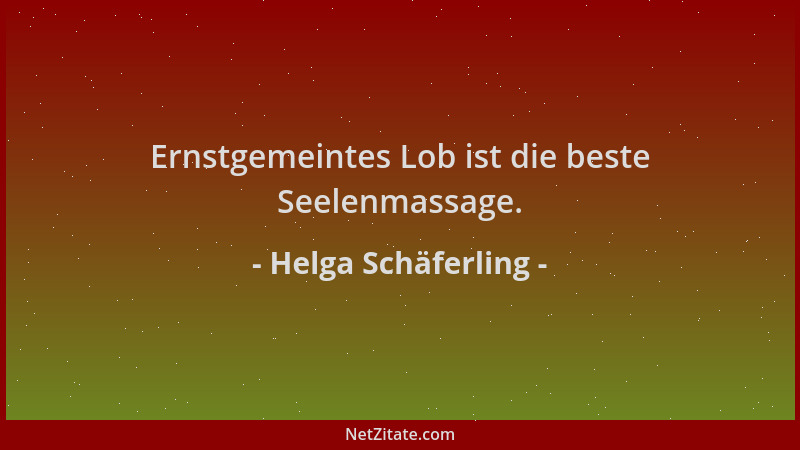 Helga Schäferling - Ernstgemeintes Lob ist die beste Seelenmassage....