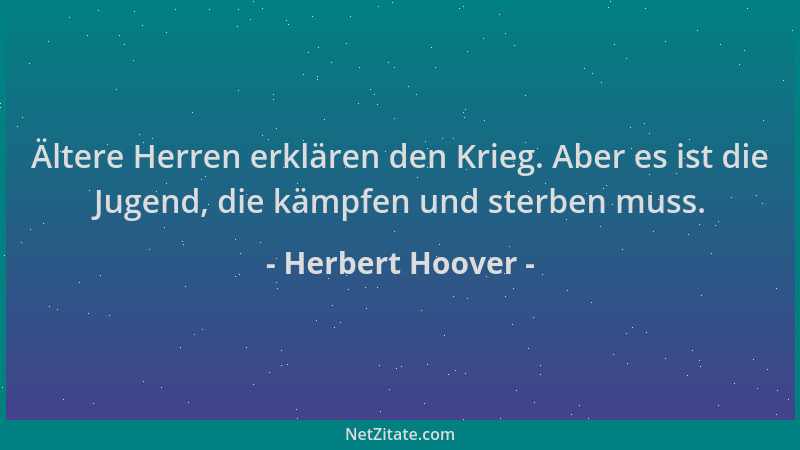 Herbert Hoover - Ältere Herren erklären den Krieg. Aber es ist die Jugend, die kämpfen und sterben muss....
