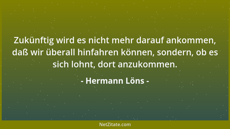 Hermann Löns - Zukünftig wird es nicht mehr darauf ankommen, daß wir überall hinfahren können, sondern, ob es sich lohnt, d...