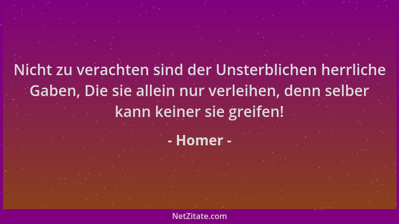 Homer - Nicht zu verachten sind der Unsterblichen herrliche Gaben, Die sie allein nur verleihen, denn selber kann keiner si...