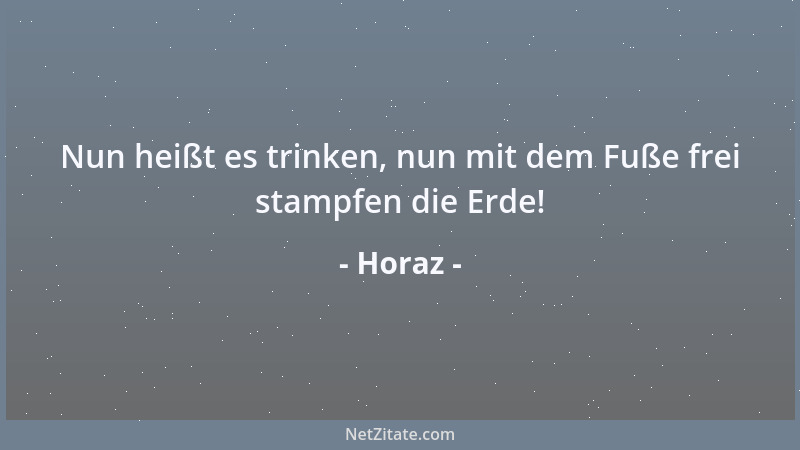Horaz - Nun heißt es trinken, nun mit dem Fuße frei stampfen die Erde!...