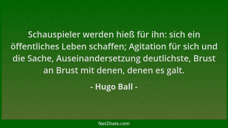 Hugo Ball - Schauspieler werden hieß für ihn: sich ein öffentliches Leben schaffen; Agitation für sich und die Sache, Ausei...