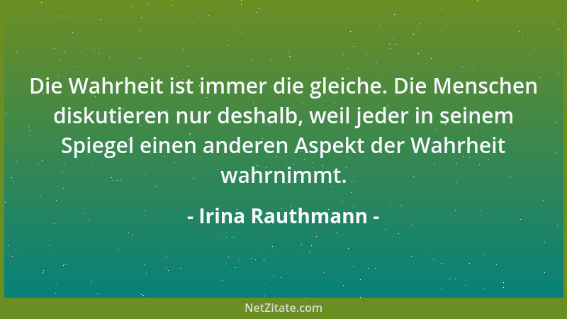 Irina Rauthmann - Die Wahrheit ist immer die gleiche. Die Menschen diskutieren nur deshalb, weil jeder in seinem Spiegel ei...