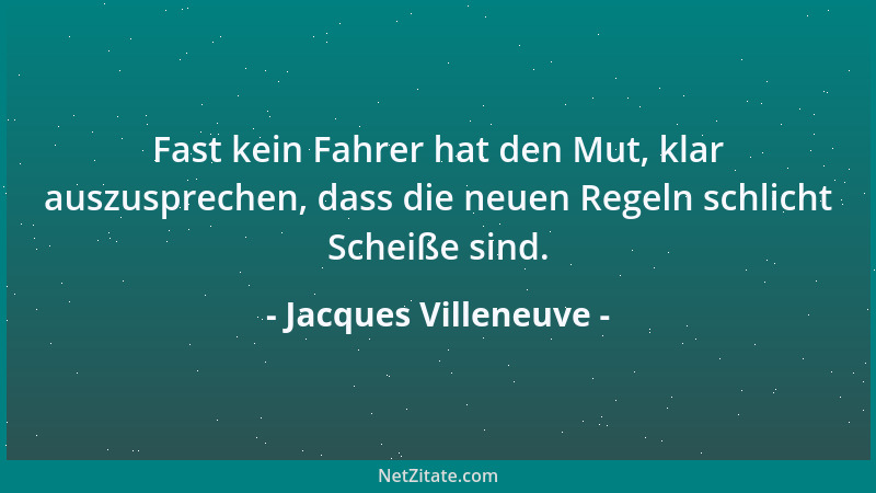 Jacques Villeneuve - Fast kein Fahrer hat den Mut, klar auszusprechen, dass die neuen Regeln schlicht Scheiße sind....