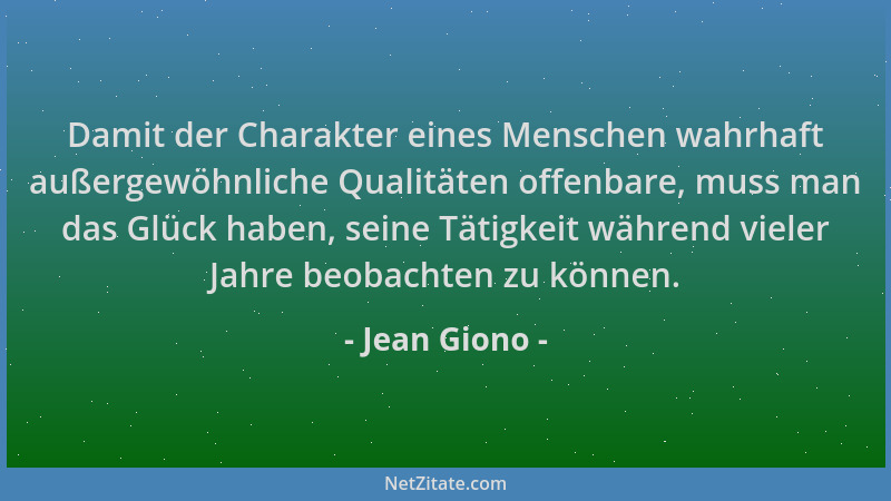 Jean Giono - Damit der Charakter eines Menschen wahrhaft außergewöhnliche Qualitäten offenbare, muss man das Glück haben, s...