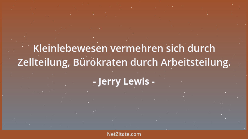 Jerry Lewis - Kleinlebewesen vermehren sich durch Zellteilung, Bürokraten durch Arbeitsteilung....