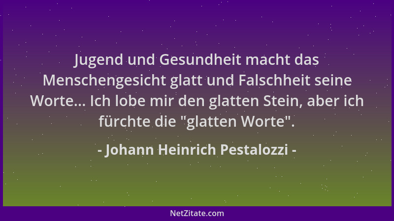 Johann Heinrich Pestalozzi - Jugend und Gesundheit macht das Menschengesicht glatt und Falschheit seine Worte... Ich lobe m...