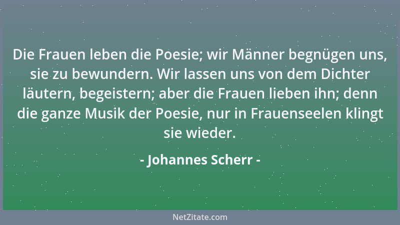Johannes Scherr - Die Frauen leben die Poesie; wir Männer begnügen uns, sie zu bewundern. Wir lassen uns von dem Dichter lä...