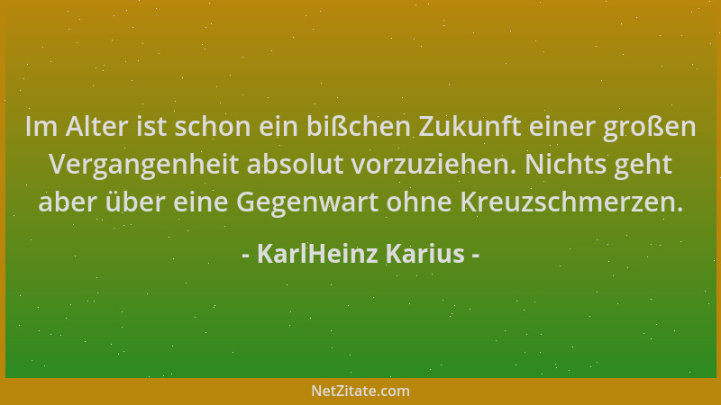 KarlHeinz Karius - Im Alter ist schon ein bißchen Zukunft einer großen Vergangenheit absolut vorzuziehen. Nichts geht aber...