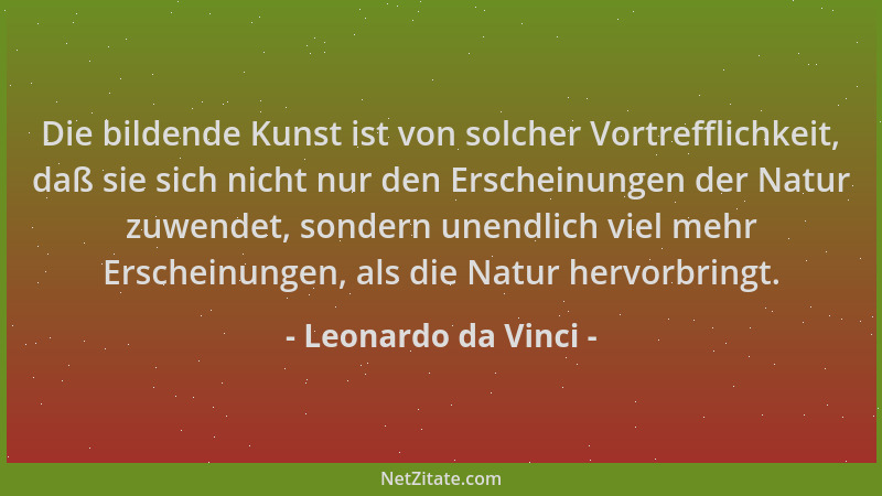 Leonardo da Vinci - Die bildende Kunst ist von solcher Vortrefflichkeit, daß sie sich nicht nur den Erscheinungen der Natur...
