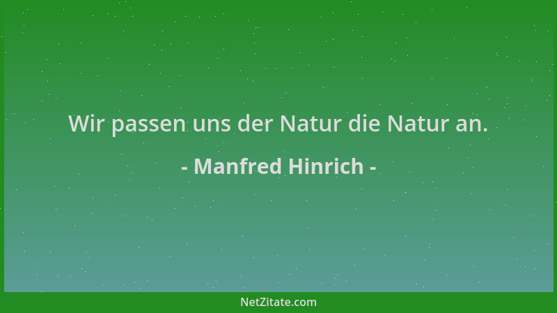 Manfred Hinrich - Wir passen uns der Natur die Natur an....